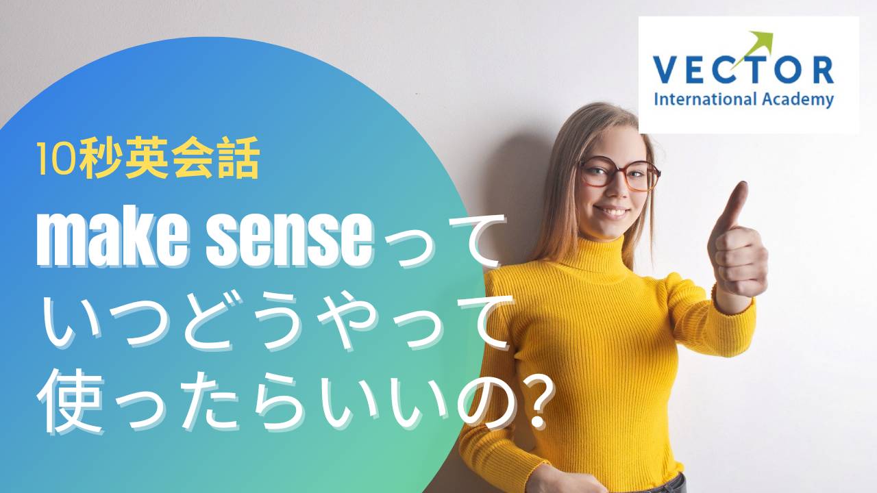 日常英会話 Make Sense の意味は いつどうやって使ったらいいの Vector International Academy
